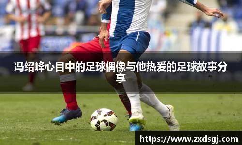 冯绍峰心目中的足球偶像与他热爱的足球故事分享