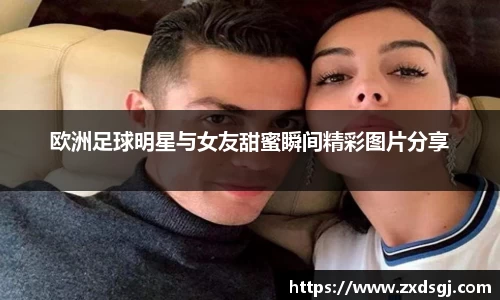 欧洲足球明星与女友甜蜜瞬间精彩图片分享