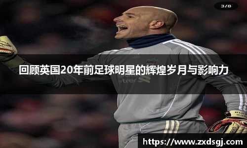 回顾英国20年前足球明星的辉煌岁月与影响力